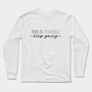 This is Terrible...keep going Long Sleeve T-Shirt